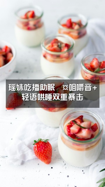 抖音瑶妹💤声控助眠视频封面：瑶妹吃播助眠💤咀嚼音+轻语哄睡双重暴击